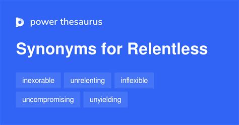 Synonyms for relentless include continuous, unrelenting, constant, continual, continuing, lasting, persistent, unstoppable, endless and incessant. . Synonym relentless